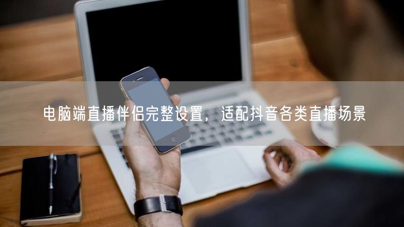 电脑端直播伴侣完整设置,适配抖音各类直播场景