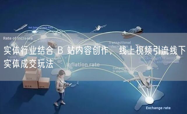 实体行业结合 B 站内容创作，线上视频引流线下实体成交玩法