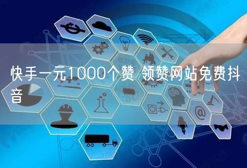 快手一元1000个赞 领赞网站免费抖音