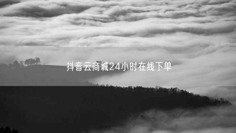 抖音云商城24小时在线下单
