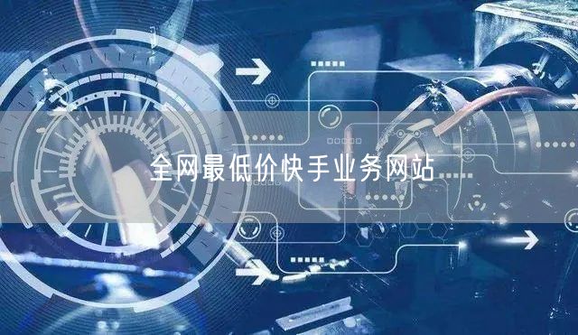 全网最低价快手业务网站