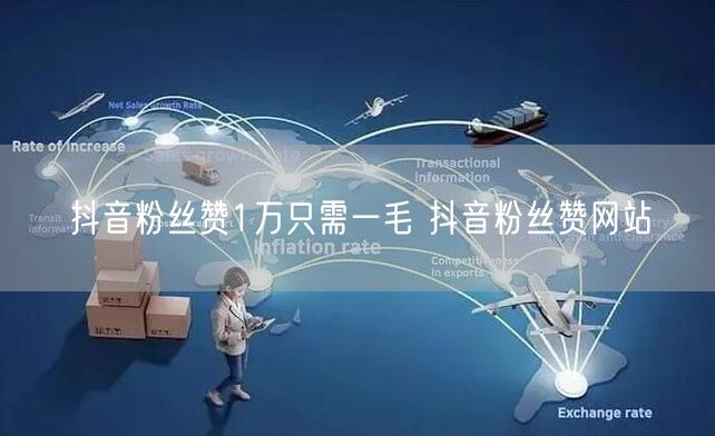 抖音粉丝赞1万只需一毛 抖音粉丝赞网站