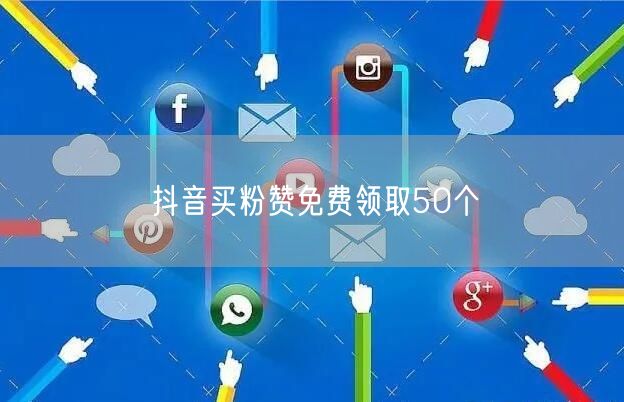 抖音买粉赞免费领取50个