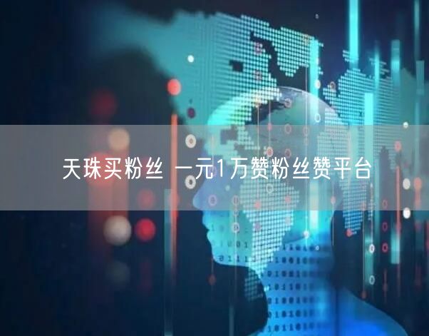 天珠买粉丝 一元1万赞粉丝赞平台