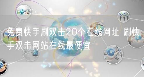 免费快手刷双击20个在线网址 刷快手双击网站在线最便宜