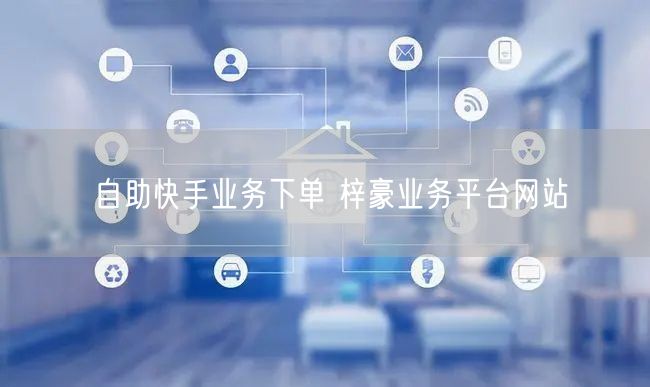 自助快手业务下单 梓豪业务平台网站
