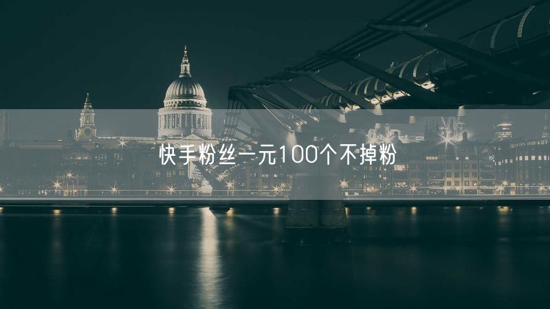 快手粉丝一元100个不掉粉
