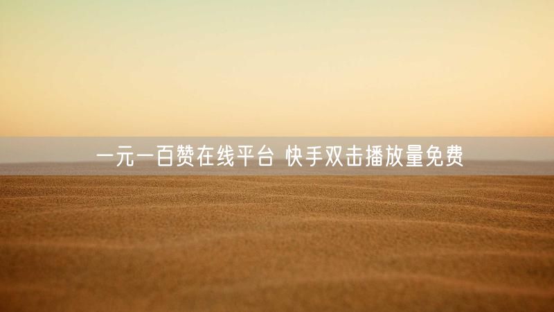 一元一百赞在线平台 快手双击播放量免费