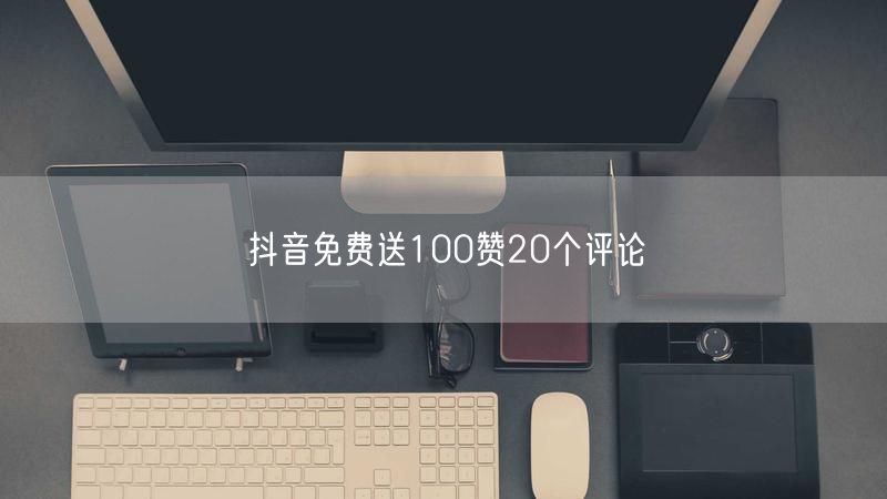 抖音免费送100赞20个评论