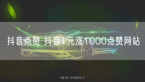 抖音点赞 抖音1元涨1000点赞网站