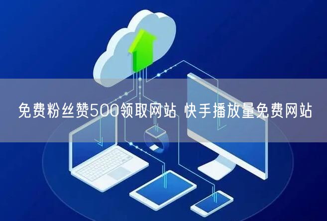 免费粉丝赞500领取网站 快手播放量免费网站