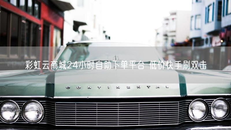 彩虹云商城24小时自助下单平台 低价快手刷双击