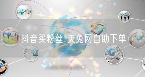 抖音买粉丝 天兔网自助下单