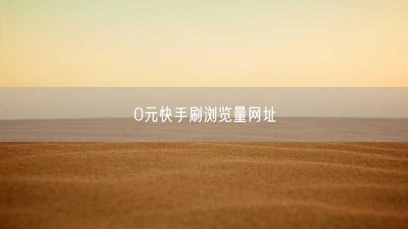 0元快手刷浏览量网址