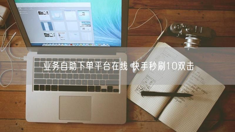 业务自助下单平台在线 快手秒刷10双击