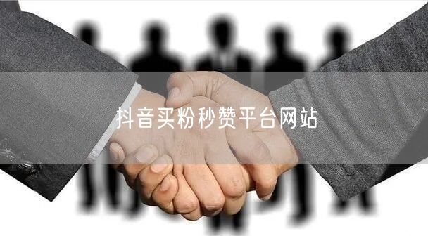 抖音买粉秒赞平台网站