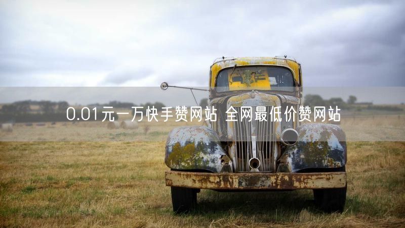 0.01元一万快手赞网站 全网最低价赞网站