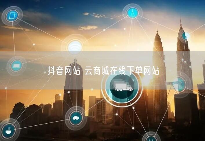 抖音网站 云商城在线下单网站