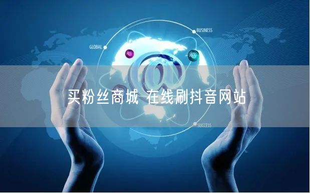 买粉丝商城 在线刷抖音网站