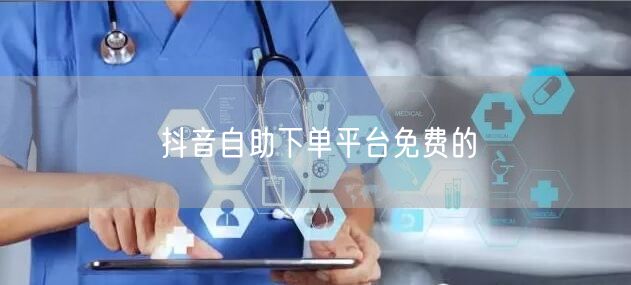 抖音自助下单平台免费的