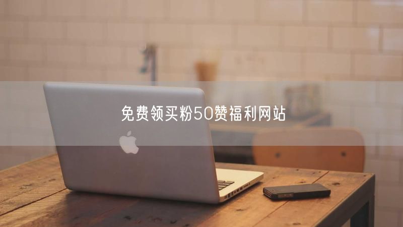 免费领买粉50赞福利网站