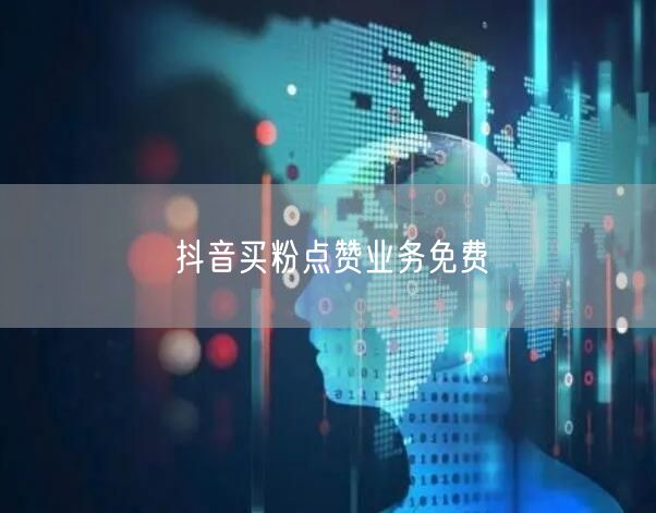 抖音买粉点赞业务免费