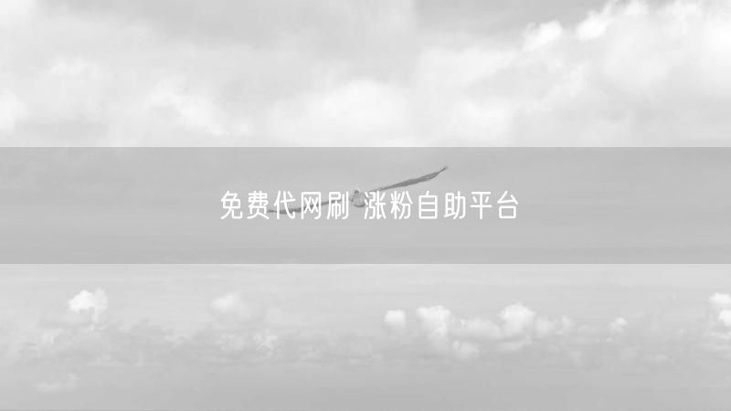 免费代网刷 涨粉自助平台