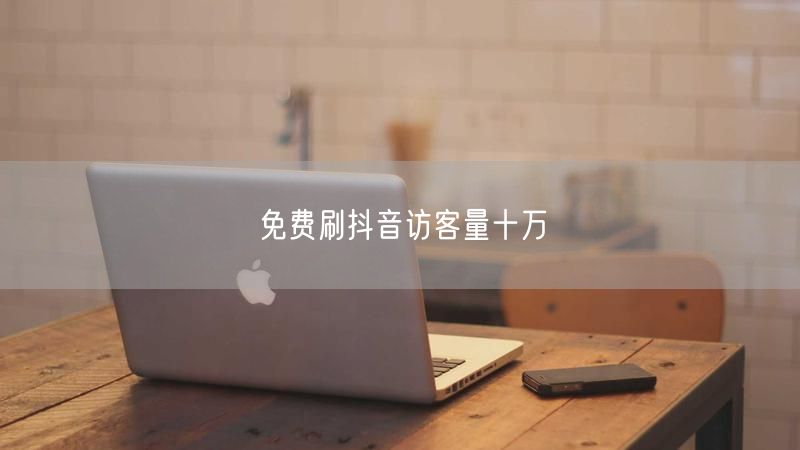 免费刷抖音访客量十万