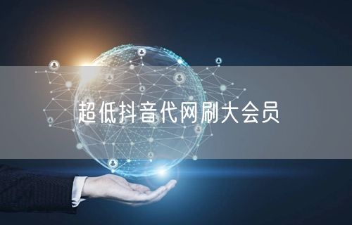 超低抖音代网刷大会员