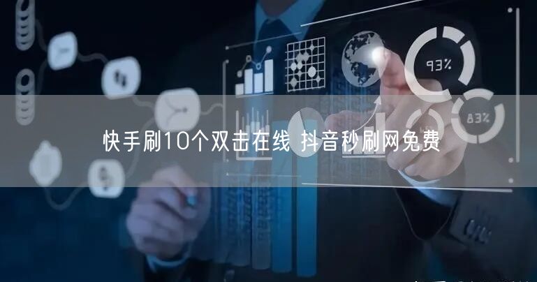 快手刷10个双击在线 抖音秒刷网免费