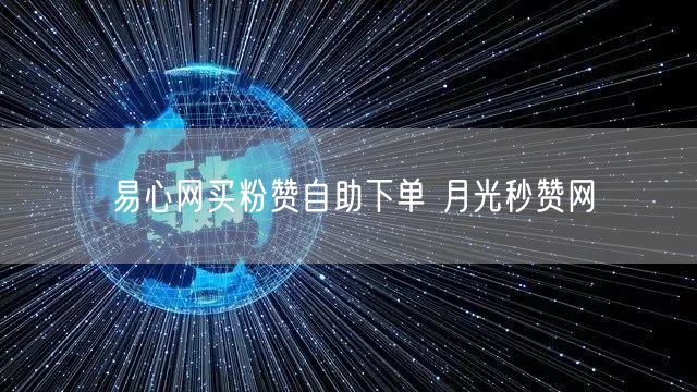 易心网买粉赞自助下单 月光秒赞网
