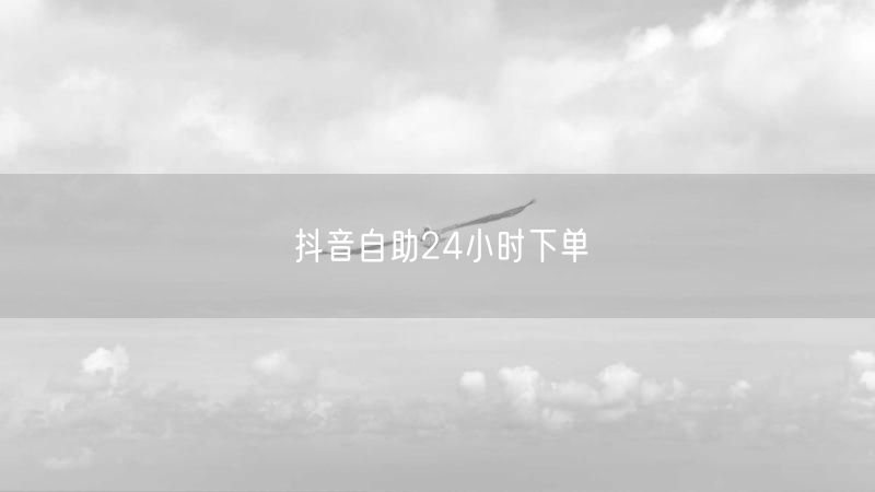 抖音自助24小时下单