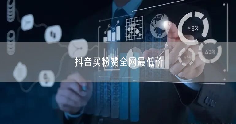 抖音买粉赞全网最低价