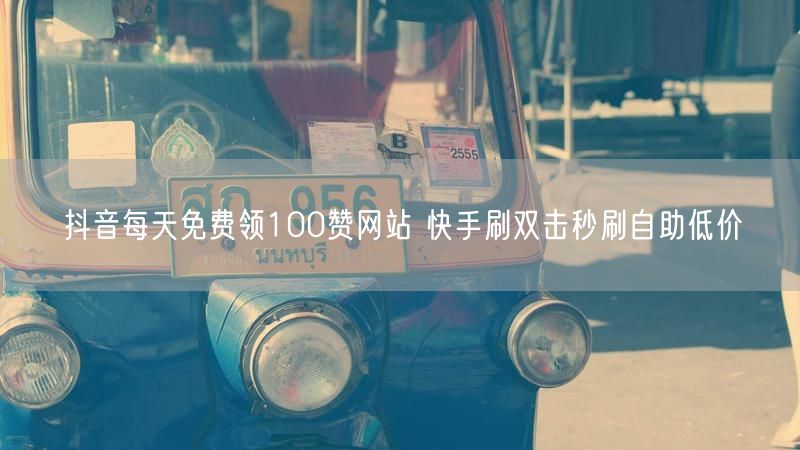 抖音每天免费领100赞网站 快手刷双击秒刷自助低价