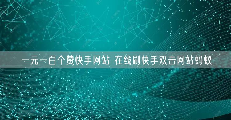 一元一百个赞快手网站 在线刷快手双击网站蚂蚁