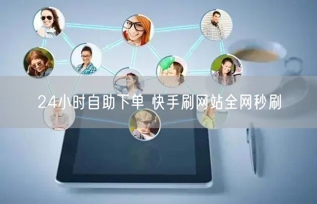 24小时自助下单 快手刷网站全网秒刷