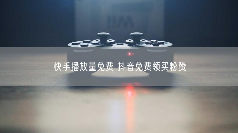 快手播放量免费 抖音免费领买粉赞