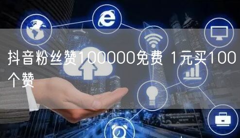 抖音粉丝赞100000免费 1元买100个赞