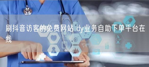 刷抖音访客的免费网站 dy业务自助下单平台在线