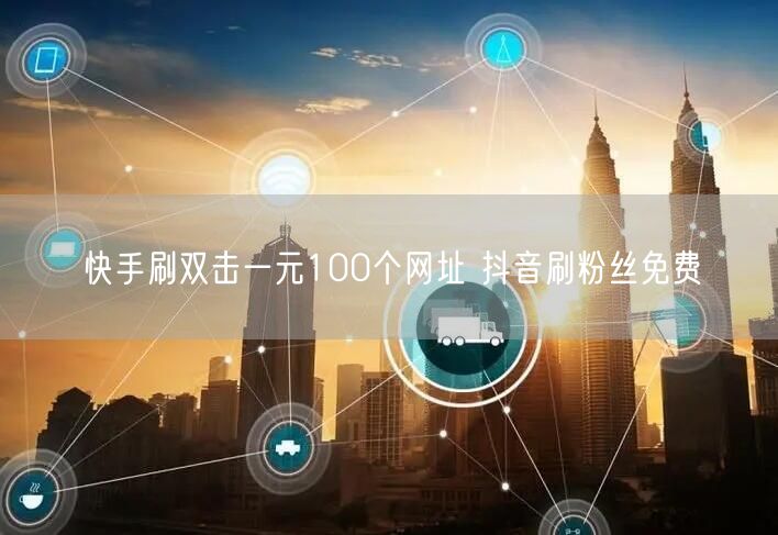 快手刷双击一元100个网址 抖音刷粉丝免费