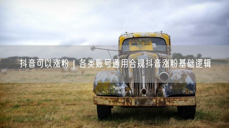 抖音可以涨粉｜各类账号通用合规抖音涨粉基础逻辑