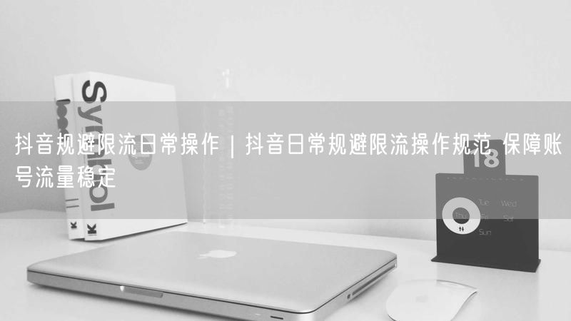 天兔网--抖音日常规避限流操作规范 保障账号流量稳定