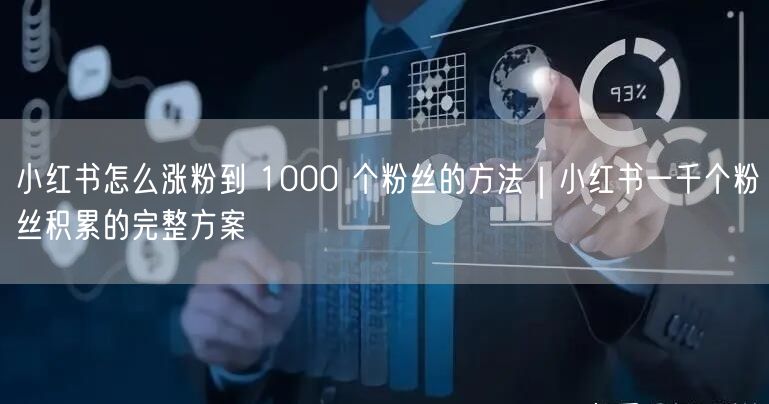 小红书怎么涨粉到 1000 个粉丝的方法｜小红书一千个粉丝积累的完整方案